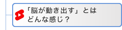 「脳が動き出す」とはどんな感じ?