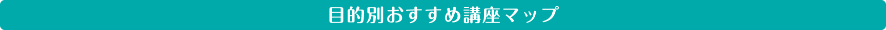 目的別おすすめ講座マップ